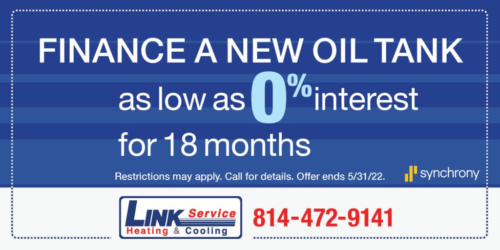 Finance a new oil tank as low as 0% interest for 18 months | Restrictions may apply. Call for details. Expires 5/31/22.